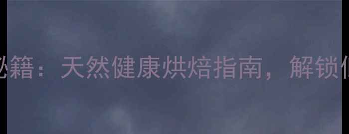 图片 双效泡打粉养生秘籍：天然健康烘焙指南，解锁低糖低脂营养食谱