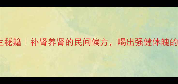 图片 双肾草养生秘籍｜补肾养肾的民间偏方，喝出强健体魄的黄金配方2