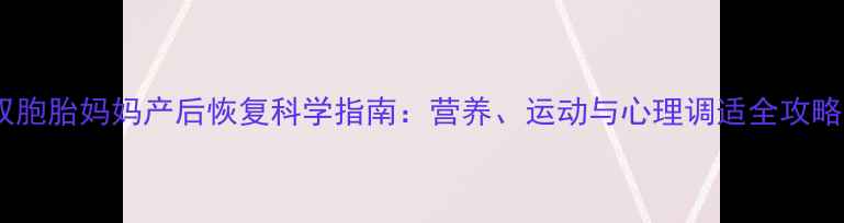图片 双胞胎妈妈产后恢复科学指南：营养、运动与心理调适全攻略1