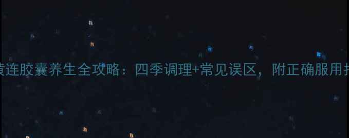 图片 双黄连胶囊养生全攻略：四季调理+常见误区，附正确服用指南