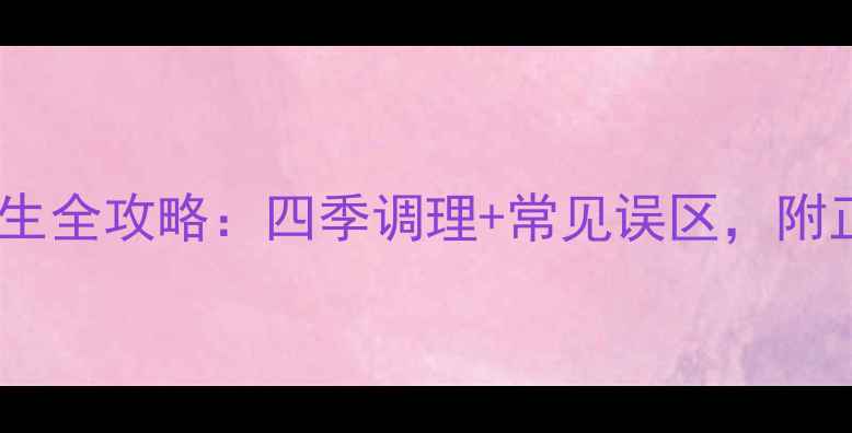 双黄连胶囊养生全攻略四季调理常见误区附正确服用指南