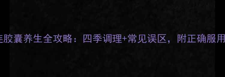 图片 双黄连胶囊养生全攻略：四季调理+常见误区，附正确服用指南2