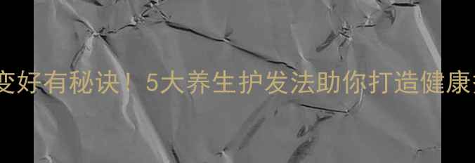 发质变好有秘诀5大养生护发法助你打造健康秀发