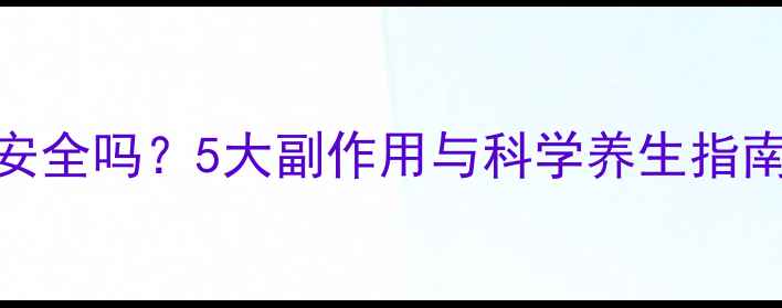 口服玻尿酸真的安全吗5大副作用与科学养生指南看完再决定