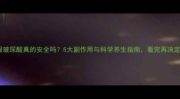 图片 口服玻尿酸真的安全吗？5大副作用与科学养生指南，看完再决定！1