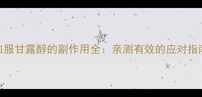 口服甘露醇的副作用全亲测有效的应对指南