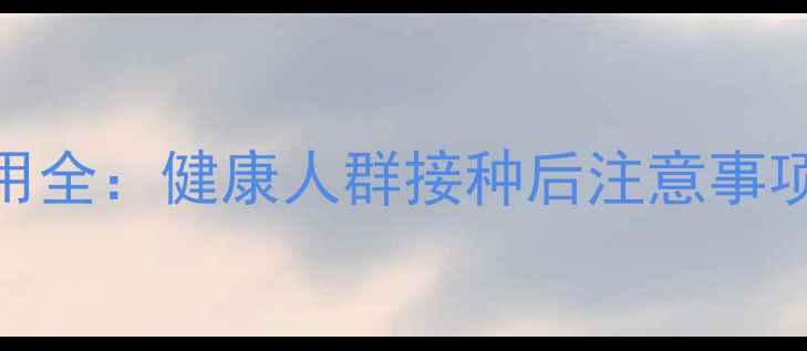 图片 口服霍乱疫苗副作用全：健康人群接种后注意事项与免疫力提升指南