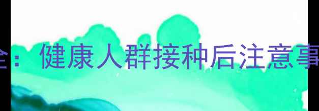 图片 口服霍乱疫苗副作用全：健康人群接种后注意事项与免疫力提升指南1