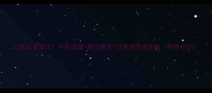 口疮反复发作中医调理食疗偏方日常预防全攻略附食疗方