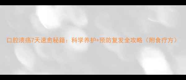 口腔溃疡7天速愈秘籍科学养护预防复发全攻略附食疗方