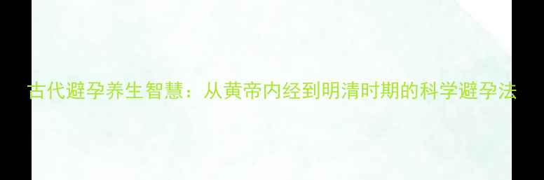 图片 古代避孕养生智慧：从黄帝内经到明清时期的科学避孕法