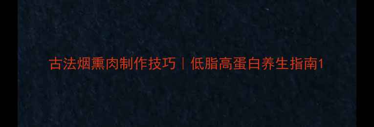 古法烟熏肉制作技巧低脂高蛋白养生指南