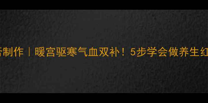 古法黑糖膏制作暖宫驱寒气血双补5步学会做养生红糖姜枣茶