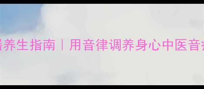图片 古筝调音器养生指南｜用音律调养身心中医音疗激活元气