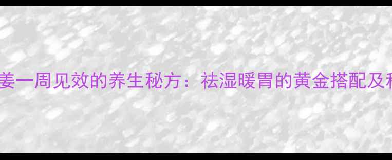 可乐泡生姜一周见效的养生秘方祛湿暖胃的黄金搭配及科学验证