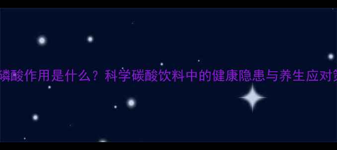 可乐磷酸作用是什么科学碳酸饮料中的健康隐患与养生应对策略