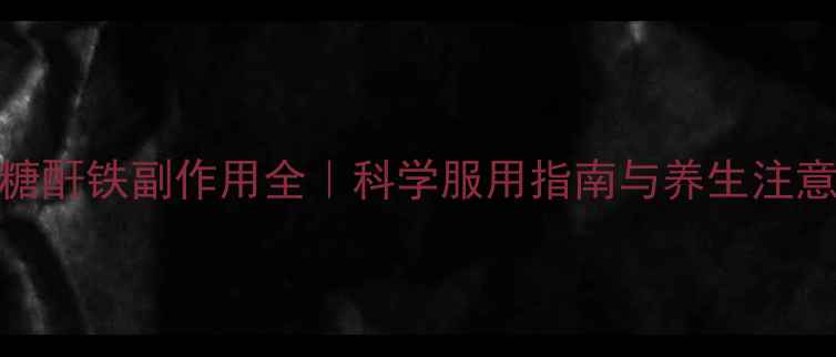 右旋糖酐铁副作用全科学服用指南与养生注意事项