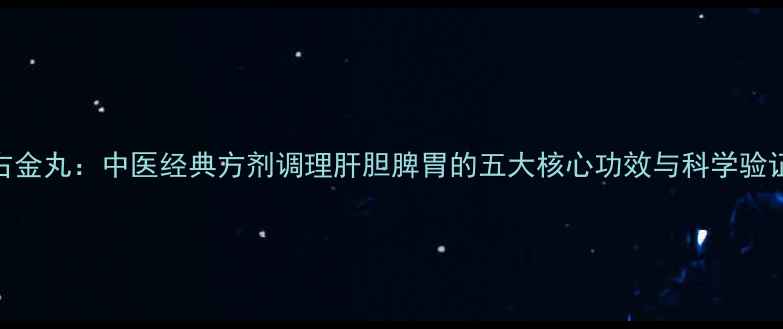 图片 右金丸：中医经典方剂调理肝胆脾胃的五大核心功效与科学验证