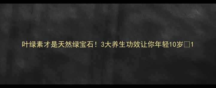 图片 叶绿素才是天然绿宝石！3大养生功效让你年轻10岁✨1