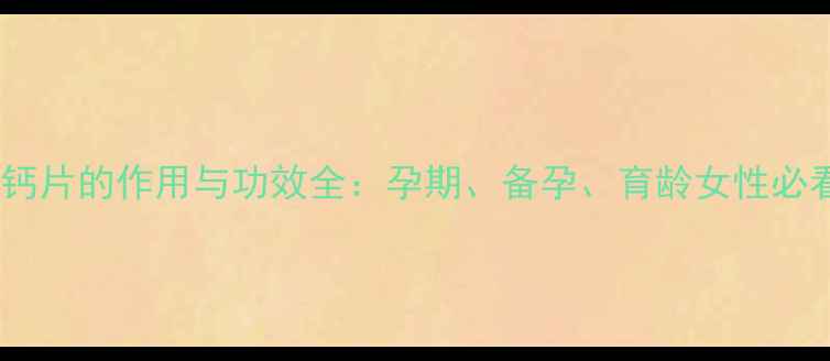 图片 叶酸钙片的作用与功效全：孕期、备孕、育龄女性必看！1