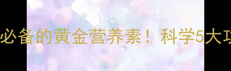 叶黄素酯护眼必备的黄金营养素科学5大功效与使用指南