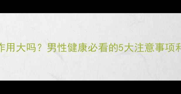 图片 吃半粒金戈副作用大吗？男性健康必看的5大注意事项和正确服用指南
