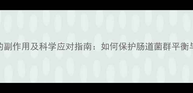 吃抗生素的副作用及科学应对指南如何保护肠道菌群平衡与免疫力
