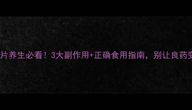 图片 吃甘草片养生必看！3大副作用+正确食用指南，别让良药变毒药2