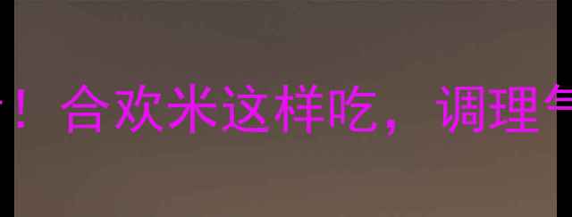 图片 合欢花养生指南｜女性必看！合欢米这样吃，调理气血、改善失眠、疏肝解郁1