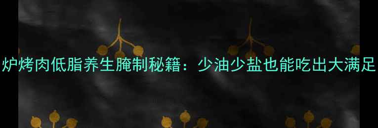 图片 吊炉烤肉低脂养生腌制秘籍：少油少盐也能吃出大满足✨