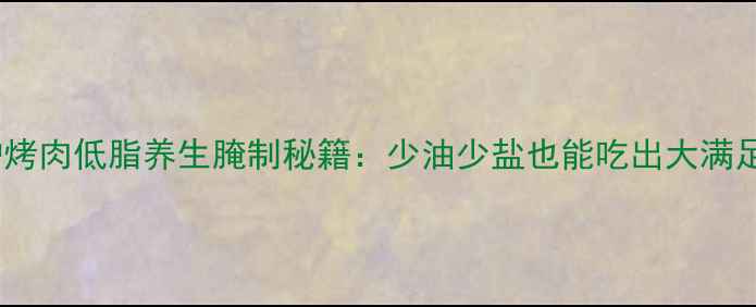 吊炉烤肉低脂养生腌制秘籍少油少盐也能吃出大满足
