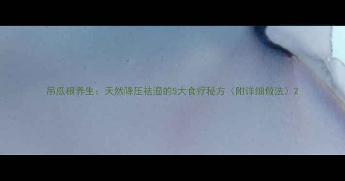 吊瓜根养生天然降压祛湿的5大食疗秘方附详细做法