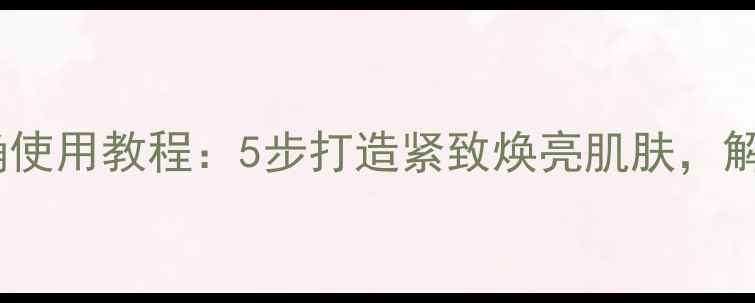 图片 后的按摩面膜正确使用教程：5步打造紧致焕亮肌肤，解锁抗老护肤秘籍2