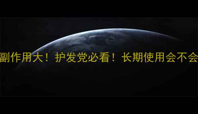 吡硫翁锌副作用大护发党必看长期使用会不会伤发根