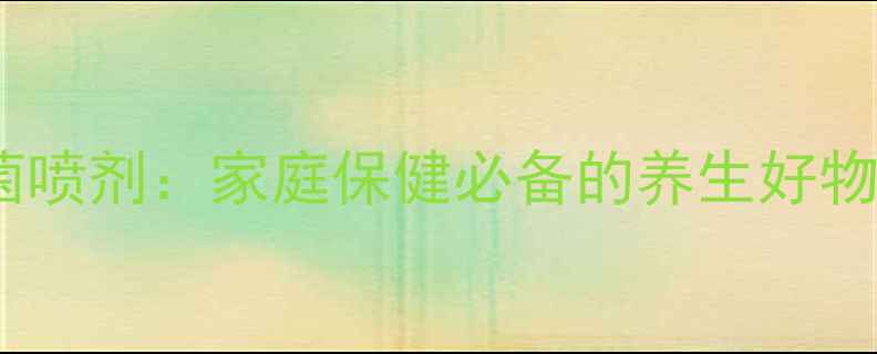 图片 吡硫翁锌天然抑菌喷剂：家庭保健必备的养生好物，守护全家健康2