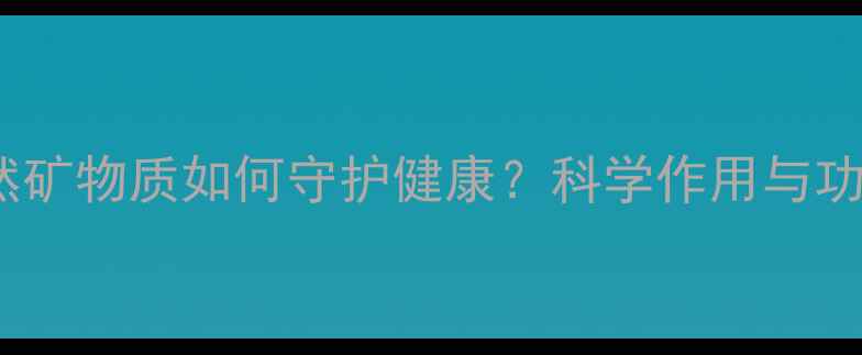 吡硫翁锌天然矿物质如何守护健康科学作用与功效及养生建议