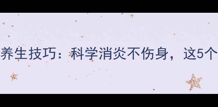 图片 吲哚美辛的药理作用+养生技巧：科学消炎不伤身，这5个方法让炎症远离你！1