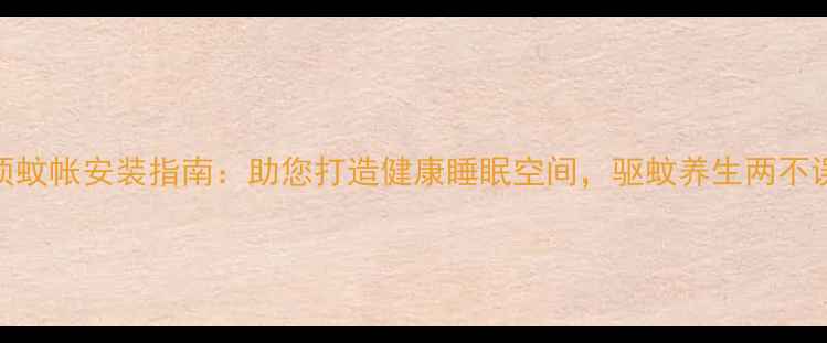 吸顶蚊帐安装指南助您打造健康睡眠空间驱蚊养生两不误