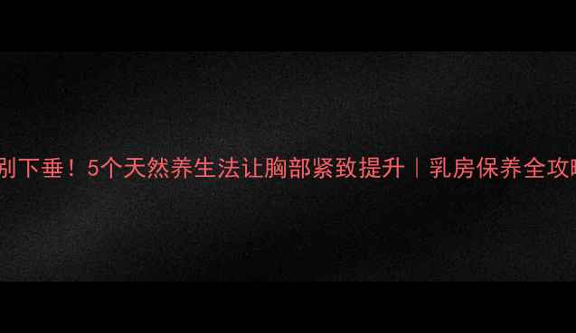 图片 告别下垂！5个天然养生法让胸部紧致提升｜乳房保养全攻略2