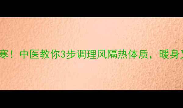 图片 告别体寒！中医教你3步调理风隔热体质，暖身又养生1