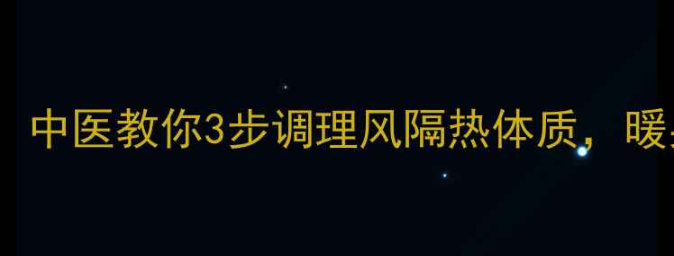 图片 告别体寒！中医教你3步调理风隔热体质，暖身又养生2