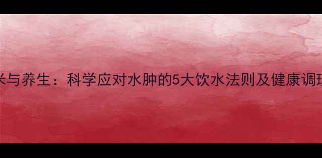 图片 呋塞米与养生：科学应对水肿的5大饮水法则及健康调理指南