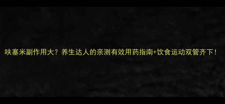 呋塞米副作用大养生达人的亲测有效用药指南饮食运动双管齐下