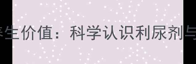 图片 呋塞米针的养生价值：科学认识利尿剂与慢性病管理1