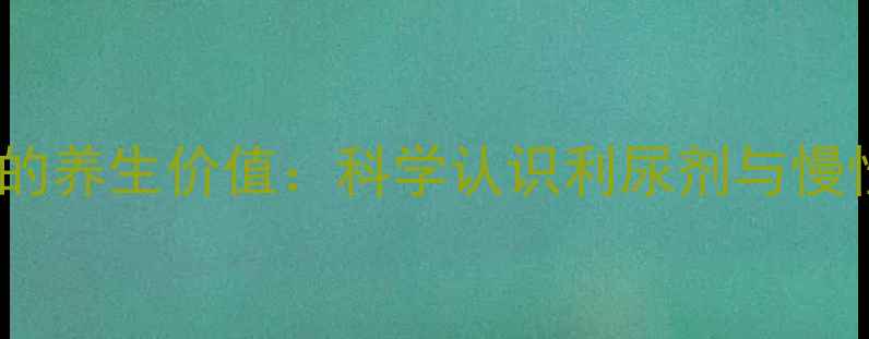 图片 呋塞米针的养生价值：科学认识利尿剂与慢性病管理2