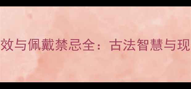 图片 和田玉的7大养生功效与佩戴禁忌全：古法智慧与现代科学的养生密码2