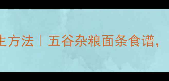 图片 和面做面条的养生方法｜五谷杂粮面条食谱，养胃健脾防便秘1