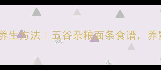 和面做面条的养生方法五谷杂粮面条食谱养胃健脾防便秘