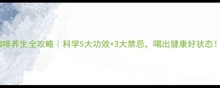 图片 咖啡养生全攻略｜科学5大功效+3大禁忌，喝出健康好状态！1