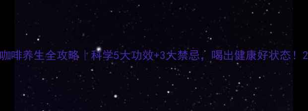 咖啡养生全攻略科学5大功效3大禁忌喝出健康好状态